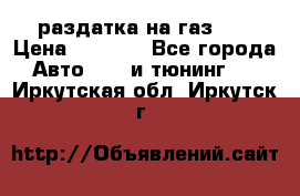 раздатка на газ 69 › Цена ­ 3 000 - Все города Авто » GT и тюнинг   . Иркутская обл.,Иркутск г.